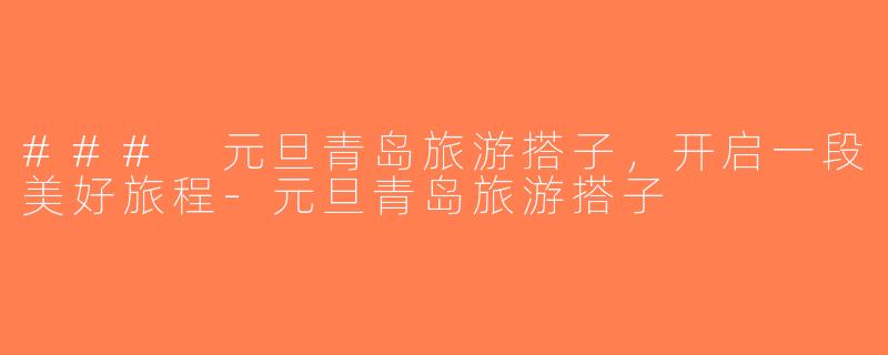 ### 元旦青岛旅游搭子，开启一段美好旅程-元旦青岛旅游搭子