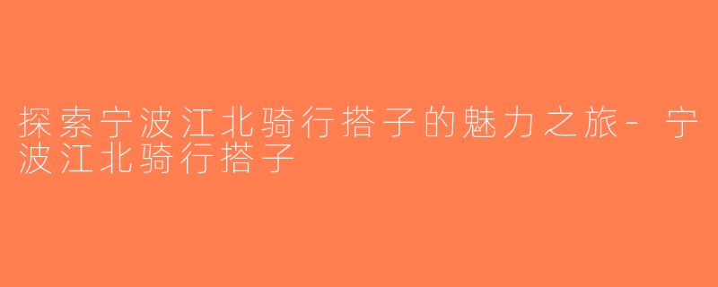 探索宁波江北骑行搭子的魅力之旅-宁波江北骑行搭子