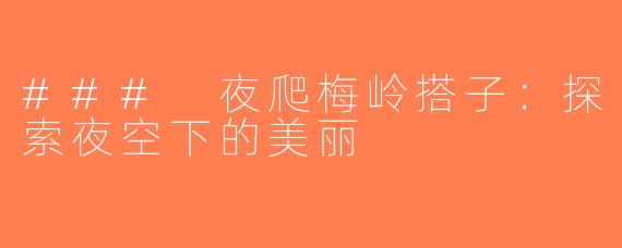 ### 夜爬梅岭搭子：探索夜空下的美丽
