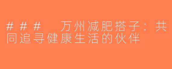 ### 万州减肥搭子：共同追寻健康生活的伙伴