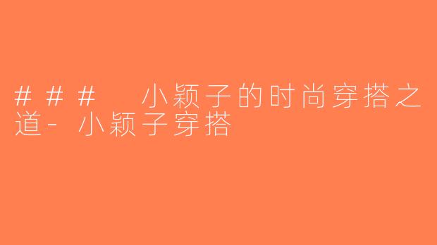 ### 小颖子的时尚穿搭之道-小颖子穿搭