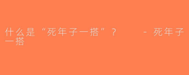 什么是“死年子一搭”？  -死年子一搭
