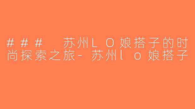 ### 苏州LO娘搭子的时尚探索之旅-苏州lo娘搭子