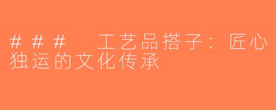 ### 工艺品搭子：匠心独运的文化传承