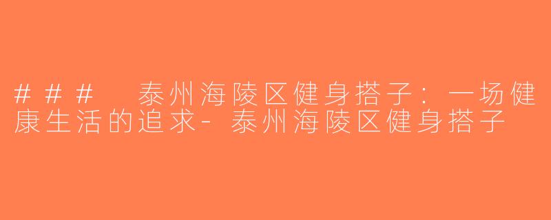 ### 泰州海陵区健身搭子：一场健康生活的追求-泰州海陵区健身搭子