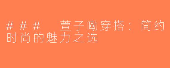 ### 萱子嘞穿搭：简约时尚的魅力之选
