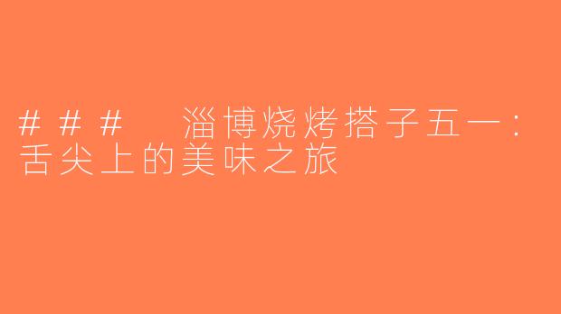 ### 淄博烧烤搭子五一：舌尖上的美味之旅