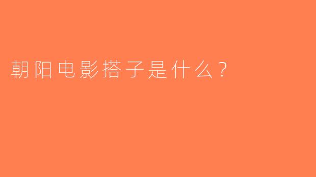 朝阳电影搭子是什么？