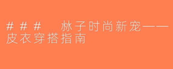 ### 沝子时尚新宠——皮衣穿搭指南
