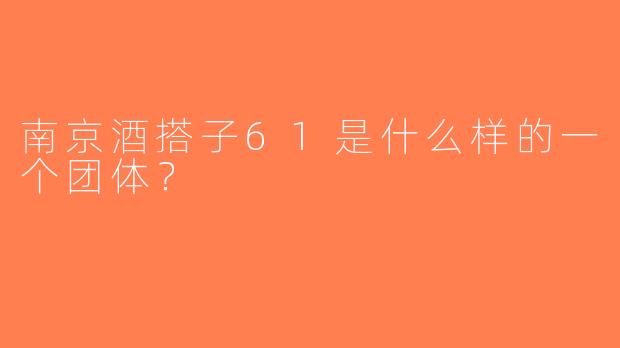 南京酒搭子61是什么样的一个团体？