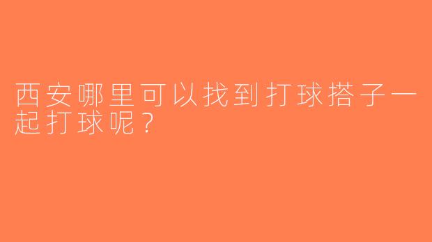 西安哪里可以找到打球搭子一起打球呢？