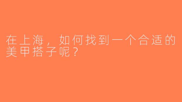 在上海，如何找到一个合适的美甲搭子呢？