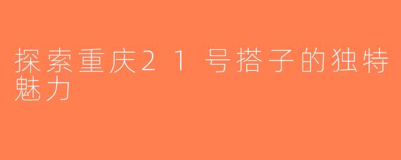 探索重庆21号搭子的独特魅力
