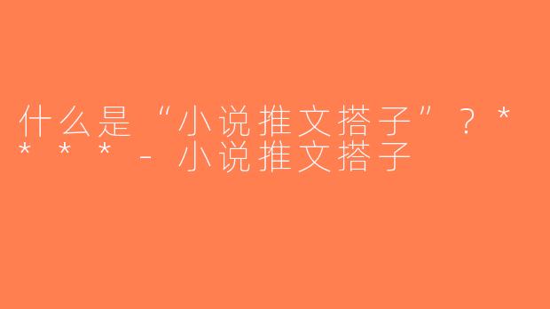 什么是“小说推文搭子”？****-小说推文搭子