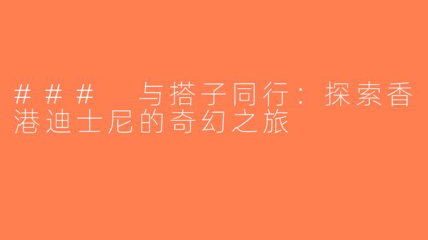 ### 与搭子同行：探索香港迪士尼的奇幻之旅