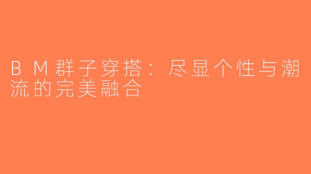 BM群子穿搭：尽显个性与潮流的完美融合