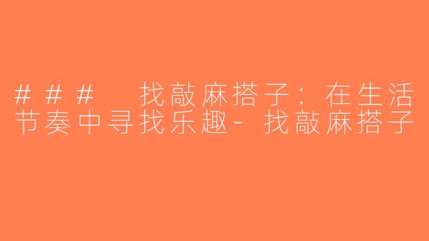 ### 找敲麻搭子：在生活节奏中寻找乐趣-找敲麻搭子