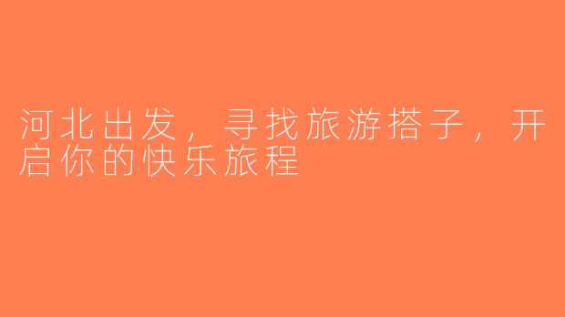 河北出发，寻找旅游搭子，开启你的快乐旅程
