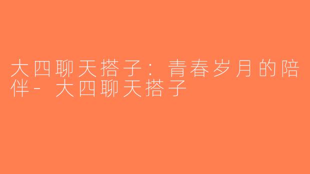 大四聊天搭子：青春岁月的陪伴-大四聊天搭子