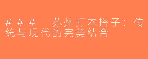 ### 苏州打本搭子：传统与现代的完美结合