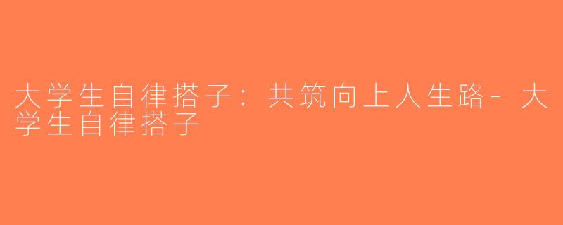 大学生自律搭子：共筑向上人生路-大学生自律搭子