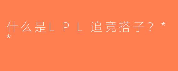 什么是LPL追竞搭子？**