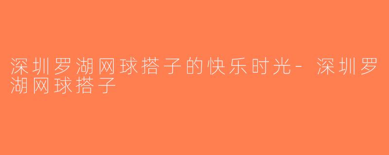 深圳罗湖网球搭子的快乐时光-深圳罗湖网球搭子