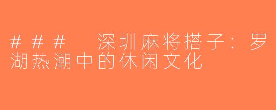 ### 深圳麻将搭子：罗湖热潮中的休闲文化