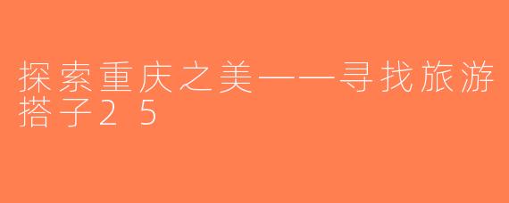 探索重庆之美——寻找旅游搭子25
