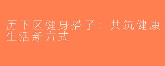 历下区健身搭子：共筑健康生活新方式