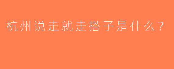 杭州说走就走搭子是什么？