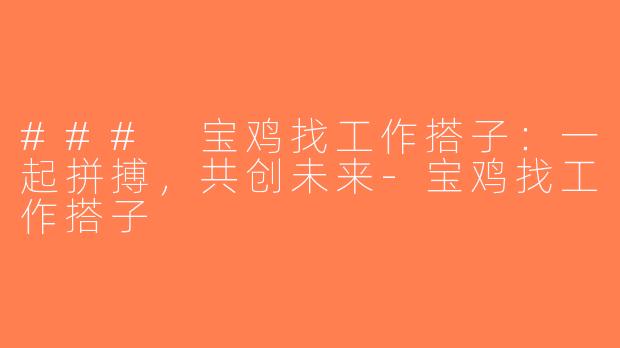 ### 宝鸡找工作搭子：一起拼搏，共创未来-宝鸡找工作搭子