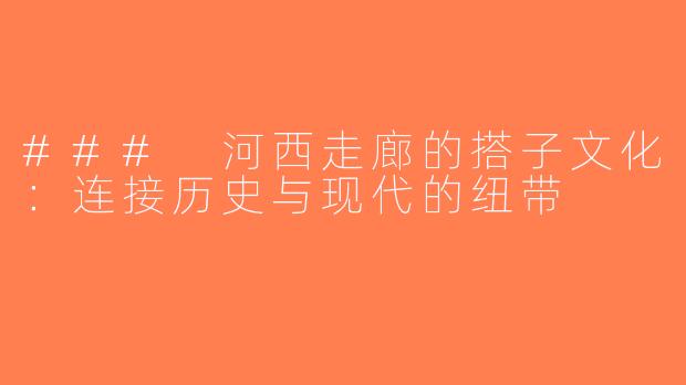 ### 河西走廊的搭子文化：连接历史与现代的纽带