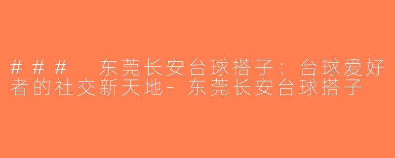 ### 东莞长安台球搭子：台球爱好者的社交新天地-东莞长安台球搭子