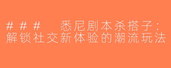 ### 悉尼剧本杀搭子：解锁社交新体验的潮流玩法