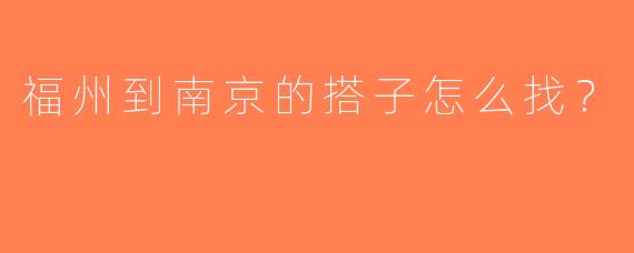 福州到南京的搭子怎么找？
