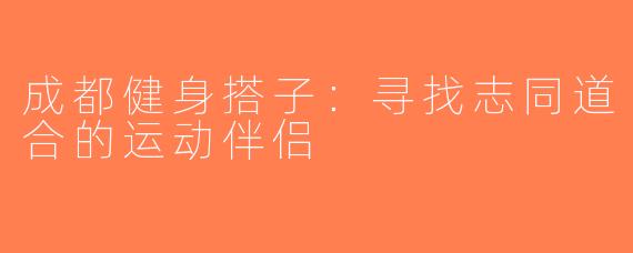 成都健身搭子：寻找志同道合的运动伴侣