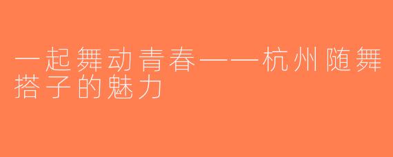 一起舞动青春——杭州随舞搭子的魅力
