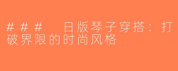### 日版琴子穿搭：打破界限的时尚风格