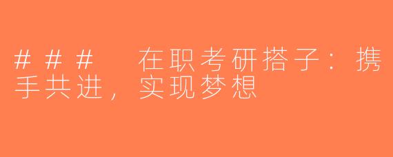 ### 在职考研搭子：携手共进，实现梦想