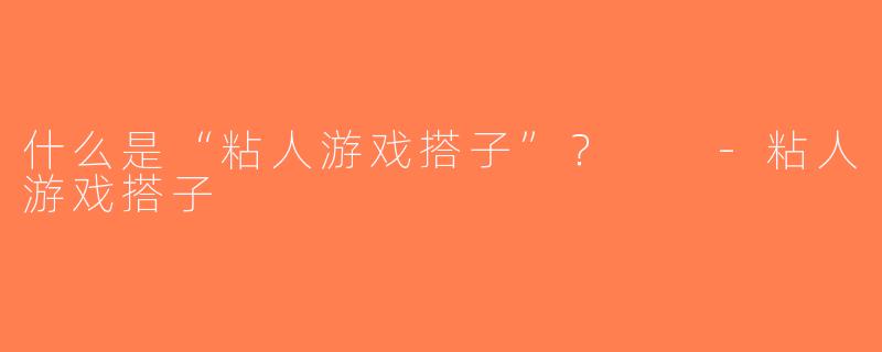 什么是“粘人游戏搭子”？  -粘人游戏搭子