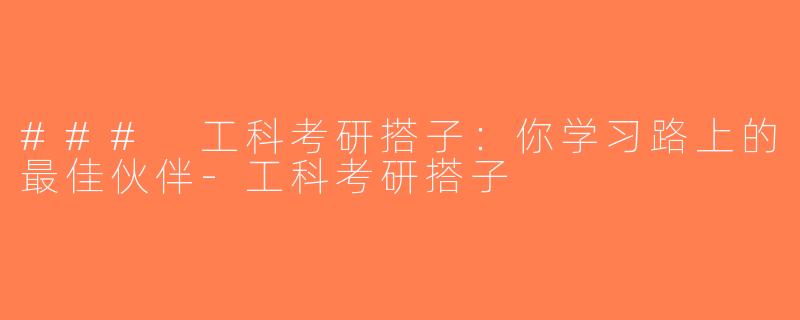 ### 工科考研搭子：你学习路上的最佳伙伴-工科考研搭子