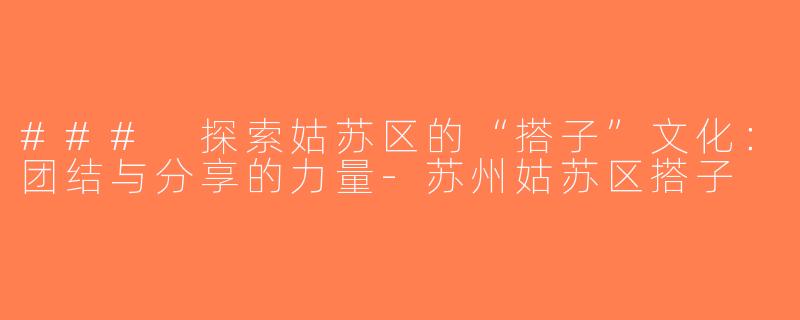 ### 探索姑苏区的“搭子”文化：团结与分享的力量-苏州姑苏区搭子