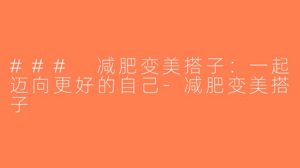 ### 减肥变美搭子：一起迈向更好的自己-减肥变美搭子