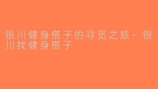 银川健身搭子的寻觅之旅-银川找健身搭子