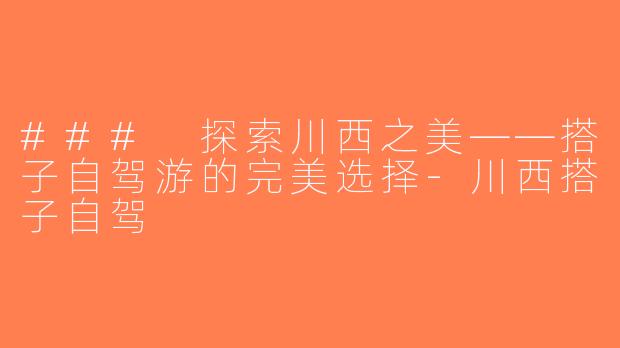 ### 探索川西之美——搭子自驾游的完美选择-川西搭子自驾