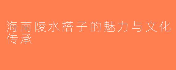海南陵水搭子的魅力与文化传承