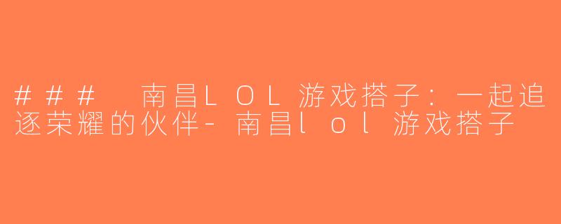 ### 南昌LOL游戏搭子：一起追逐荣耀的伙伴-南昌lol游戏搭子