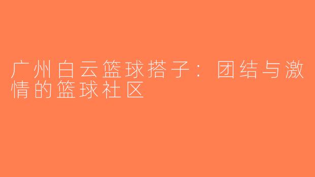 广州白云篮球搭子：团结与激情的篮球社区