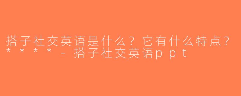 搭子社交英语是什么？它有什么特点？****-搭子社交英语ppt
